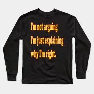 I'm not arguing, I'm just explaining why I'm right Long Sleeve T-Shirt